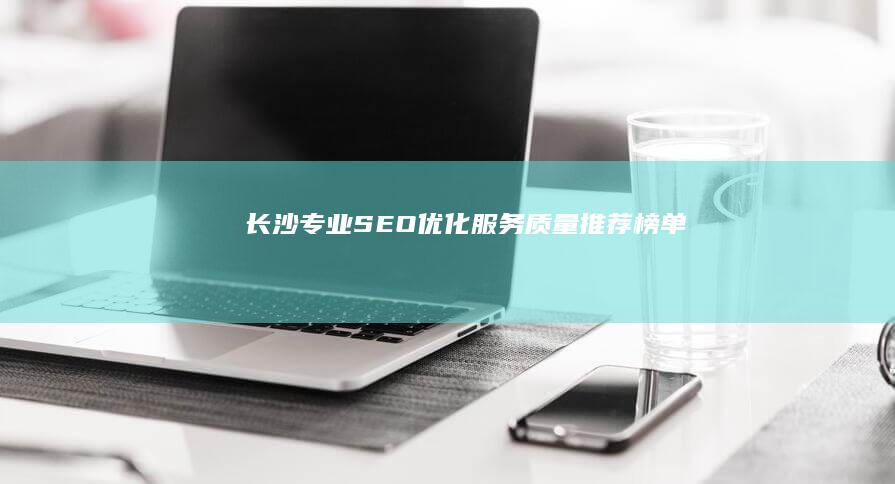 长沙专业SEO优化服务质量推荐榜单